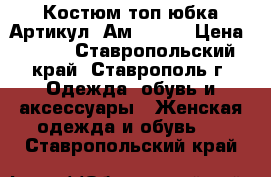  Костюм топ юбка	 Артикул: Ам9017-1	 › Цена ­ 950 - Ставропольский край, Ставрополь г. Одежда, обувь и аксессуары » Женская одежда и обувь   . Ставропольский край